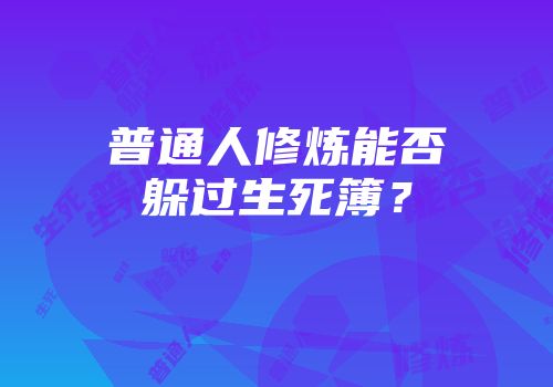 普通人修炼能否躲过生死簿?