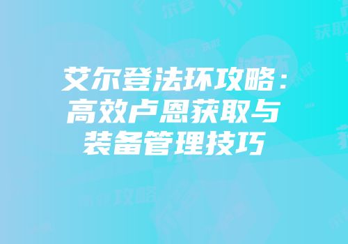艾尔登法环攻略:高效卢恩获取与装备管理技巧