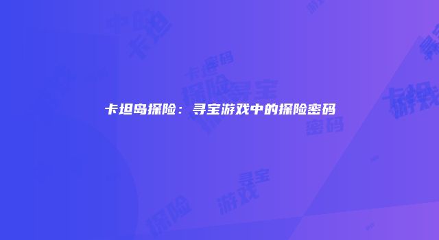 卡坦岛探险：寻宝游戏中的探险密码