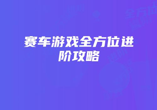 赛车游戏全方位进阶攻略