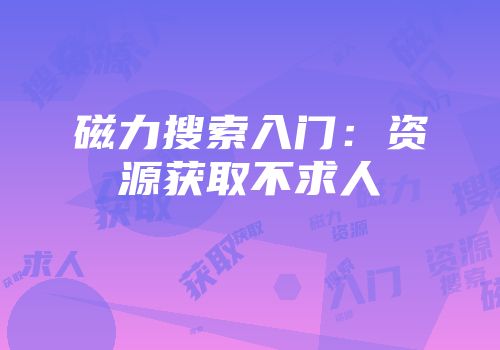 磁力搜索入门：资源获取不求人