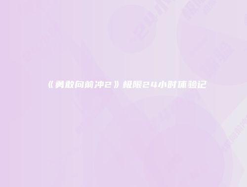 《勇敢向前冲2》极限24小时体验记