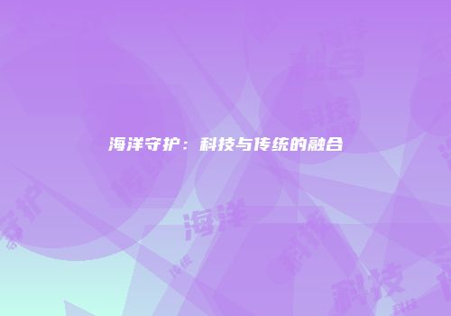海洋守护：科技与传统的融合