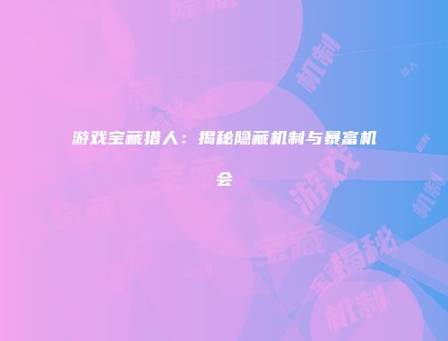 游戏宝藏猎人：揭秘隐藏机制与暴富机会