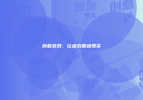 创意游戏：让虚拟照进现实