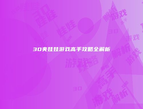 3D夹娃娃游戏高手攻略全解析