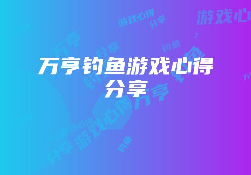 万亨钓鱼游戏心得分享