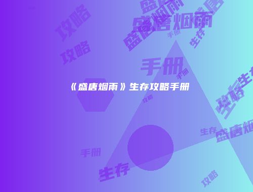 《盛唐烟雨》生存攻略手册