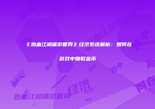 《热血江湖端游管网》经济系统解析：如何在游戏中赚取金币