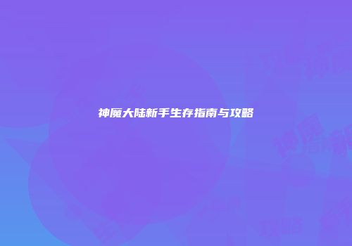 神魔大陆新手生存指南与攻略