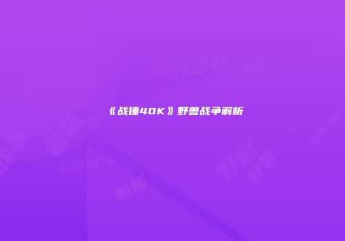 《战锤40K》野兽战争解析