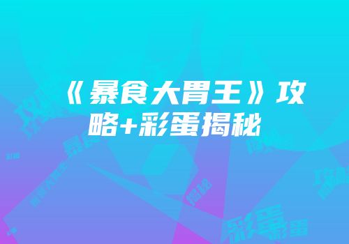 《暴食大胃王》攻略+彩蛋揭秘
