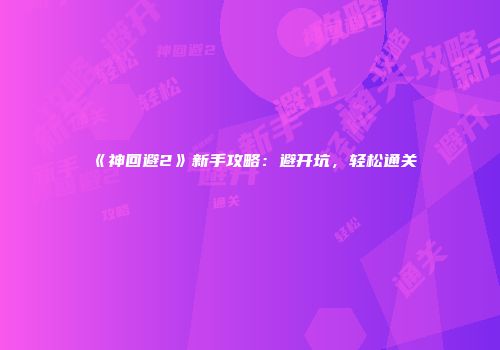 《神回避2》新手攻略：避开坑，轻松通关