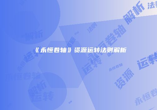 《永恒卷轴》资源运转法则解析