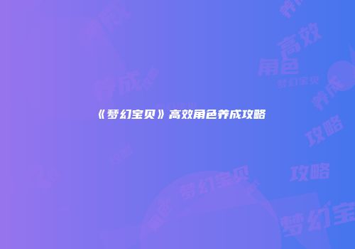 《梦幻宝贝》高效角色养成攻略