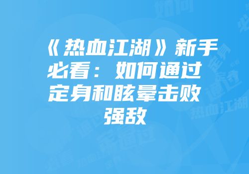 《热血江湖》新手必看：如何通过定身和眩晕击败强敌