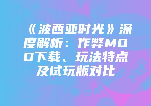 《波西亚时光》深度解析：作弊MOD下载、玩法特点及试玩版对比