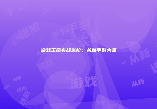 游戏王座实战进阶：从新手到大师