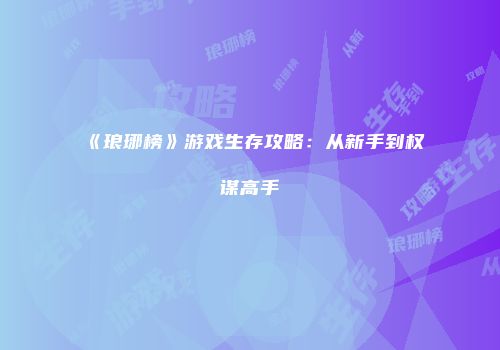 《琅琊榜》游戏生存攻略：从新手到权谋高手