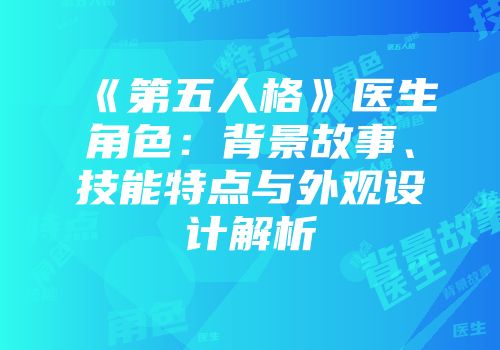 《第五人格》医生角色：背景故事、技能特点与外观设计解析