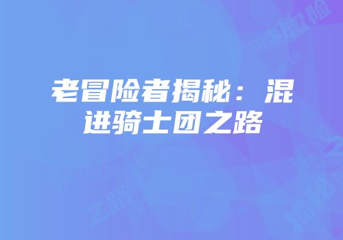 老冒险者揭秘:混进骑士团之路