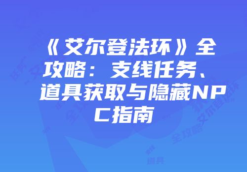 《艾尔登法环》全攻略：支线任务、道具获取与隐藏NPC指南