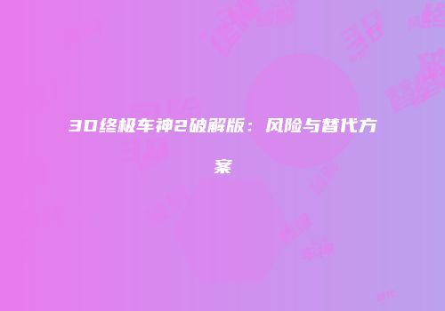 3D终极车神2破解版：风险与替代方案