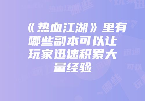 《热血江湖》里有哪些副本可以让玩家迅速积累大量经验