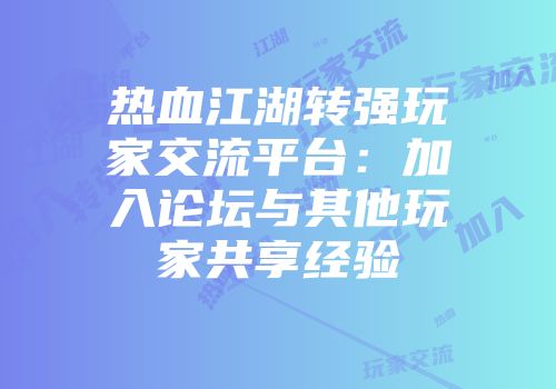热血江湖转强玩家交流平台：加入论坛与其他玩家共享经验