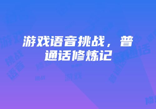 游戏语音挑战，普通话修炼记