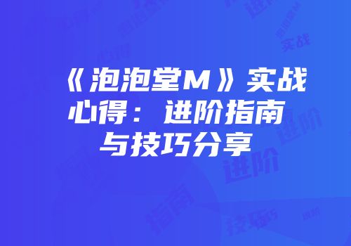 《泡泡堂M》实战心得：进阶指南与技巧分享