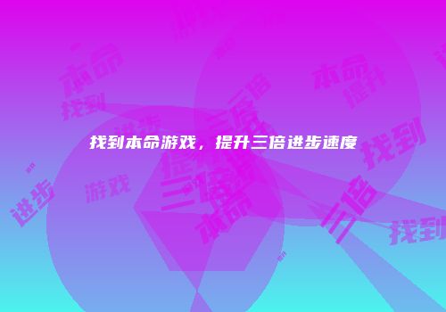 找到本命游戏，提升三倍进步速度