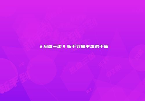 《热血三国》新手到霸主攻略手册