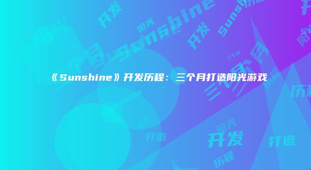 《Sunshine》开发历程：三个月打造阳光游戏