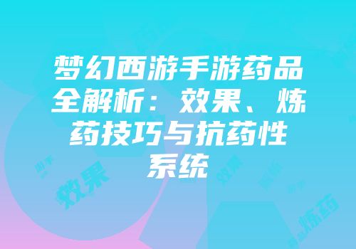 梦幻西游手游药品全解析：效果、炼药技巧与抗药性系统