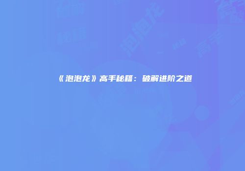 《泡泡龙》高手秘籍：破解进阶之道