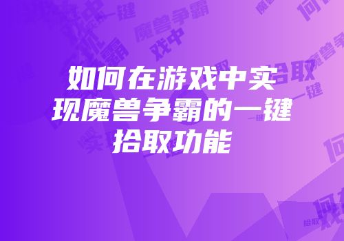 如何在游戏中实现魔兽争霸的一键拾取功能