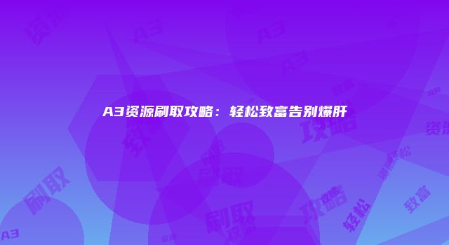 A3资源刷取攻略：轻松致富告别爆肝