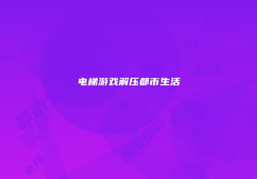 电梯游戏解压都市生活