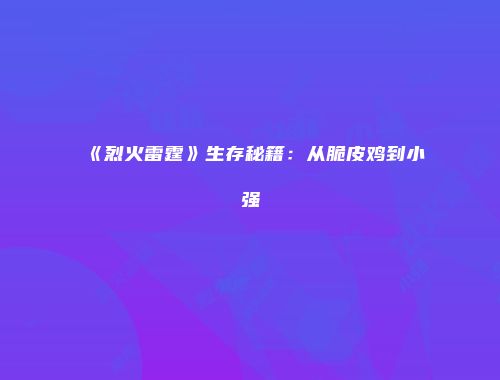 《烈火雷霆》生存秘籍：从脆皮鸡到小强