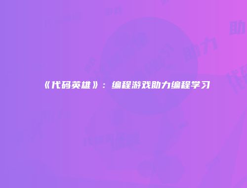 《代码英雄》：编程游戏助力编程学习