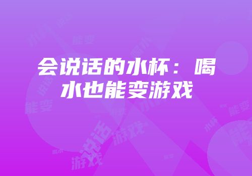 会说话的水杯：喝水也能变游戏