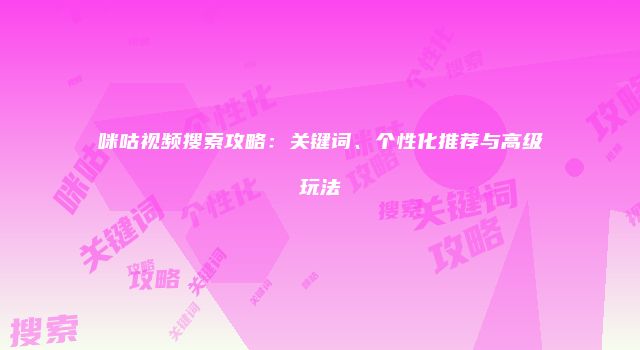 咪咕视频搜索攻略：关键词、个性化推荐与高级玩法