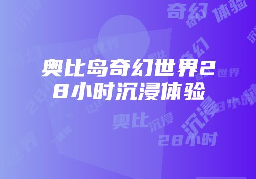 奥比岛奇幻世界28小时沉浸体验