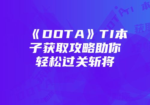 《DOTA》TI本子获取攻略助你轻松过关斩将