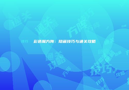 彩色魔方阵：隐藏技巧与通关攻略