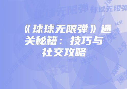 《球球无限弹》通关秘籍：技巧与社交攻略