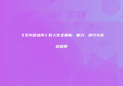 《艾尔登法环》巨人化全解析：能力、技巧与实战案例