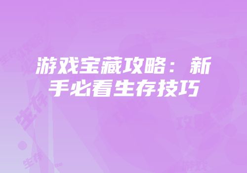 游戏宝藏攻略:新手必看生存技巧