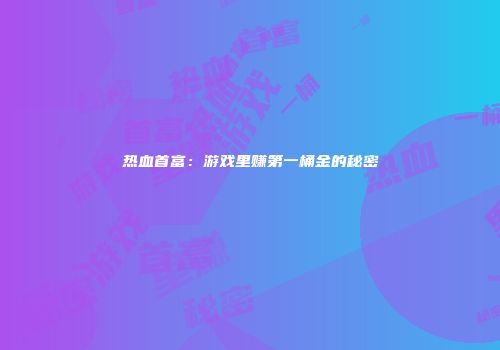 热血首富：游戏里赚第一桶金的秘密